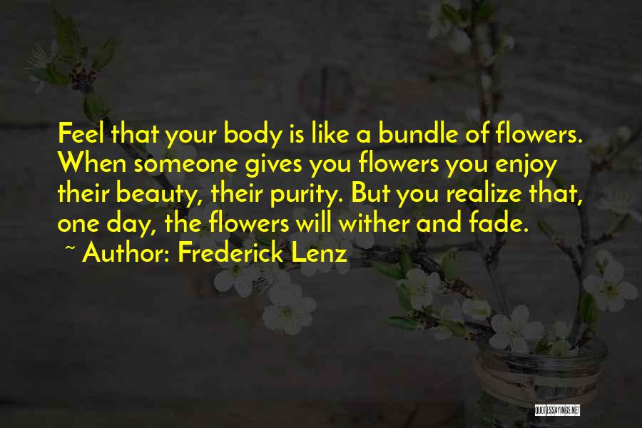 Frederick Lenz Quotes: Feel That Your Body Is Like A Bundle Of Flowers. When Someone Gives You Flowers You Enjoy Their Beauty, Their