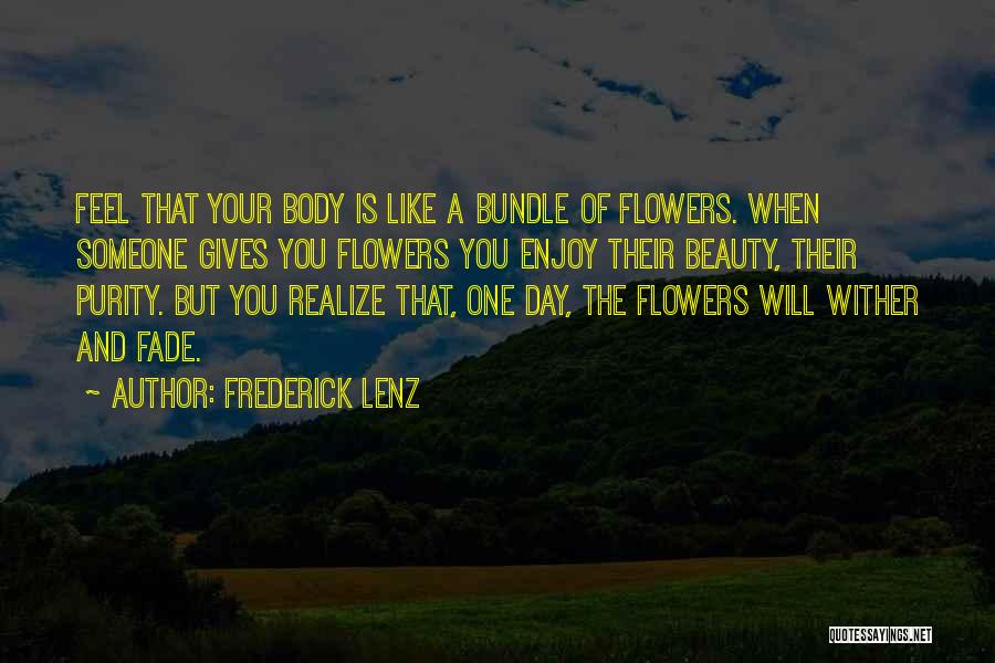 Frederick Lenz Quotes: Feel That Your Body Is Like A Bundle Of Flowers. When Someone Gives You Flowers You Enjoy Their Beauty, Their