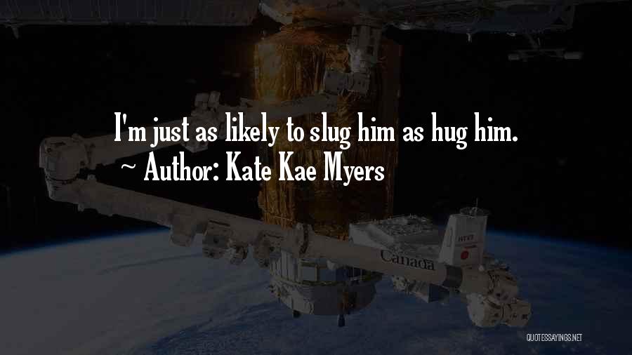 Kate Kae Myers Quotes: I'm Just As Likely To Slug Him As Hug Him.