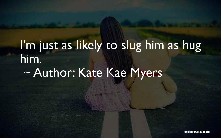 Kate Kae Myers Quotes: I'm Just As Likely To Slug Him As Hug Him.