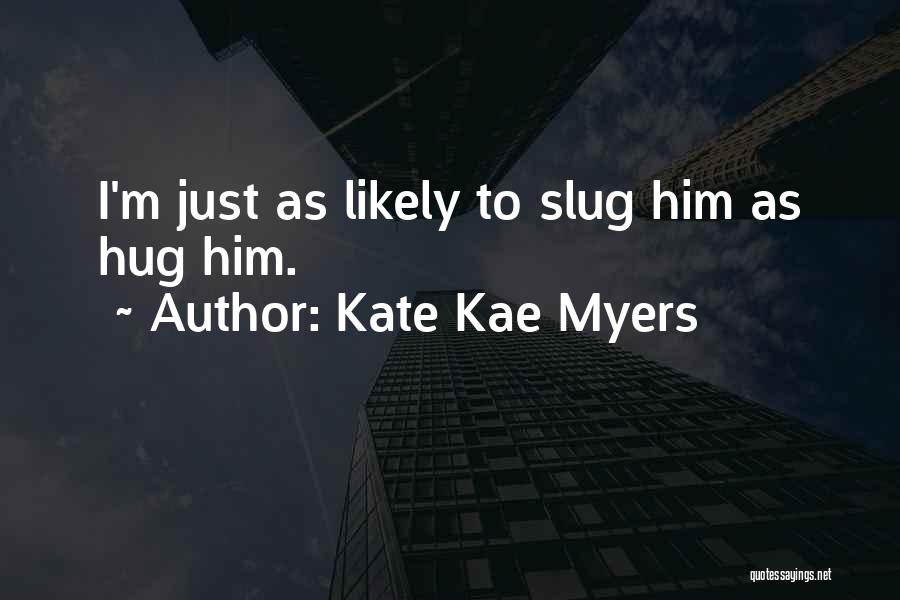 Kate Kae Myers Quotes: I'm Just As Likely To Slug Him As Hug Him.