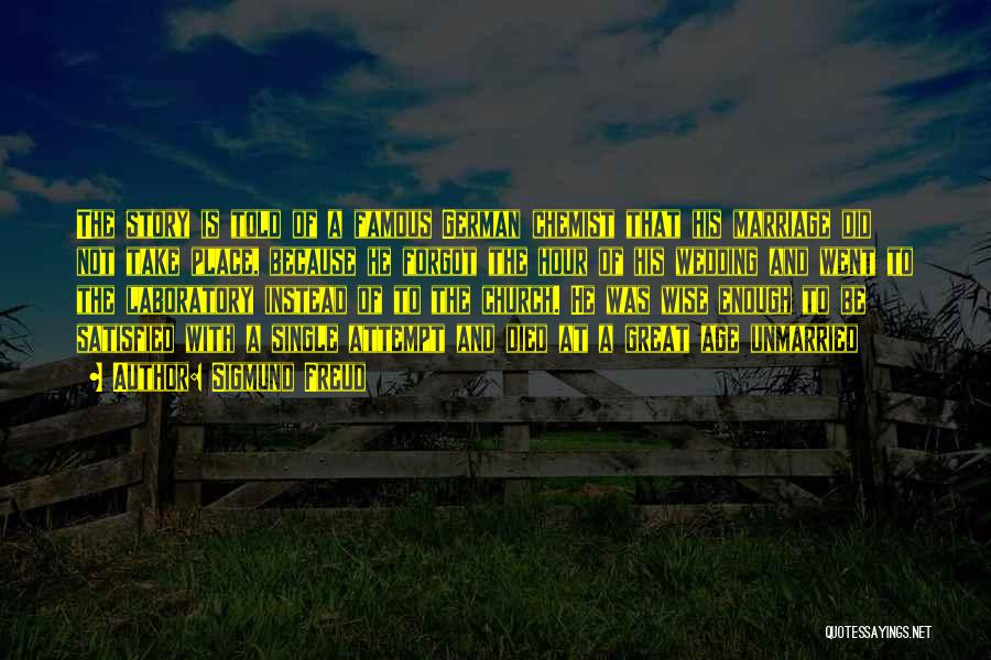 Sigmund Freud Quotes: The Story Is Told Of A Famous German Chemist That His Marriage Did Not Take Place, Because He Forgot The