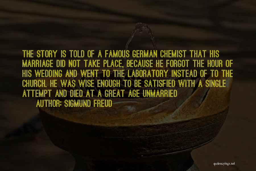 Sigmund Freud Quotes: The Story Is Told Of A Famous German Chemist That His Marriage Did Not Take Place, Because He Forgot The