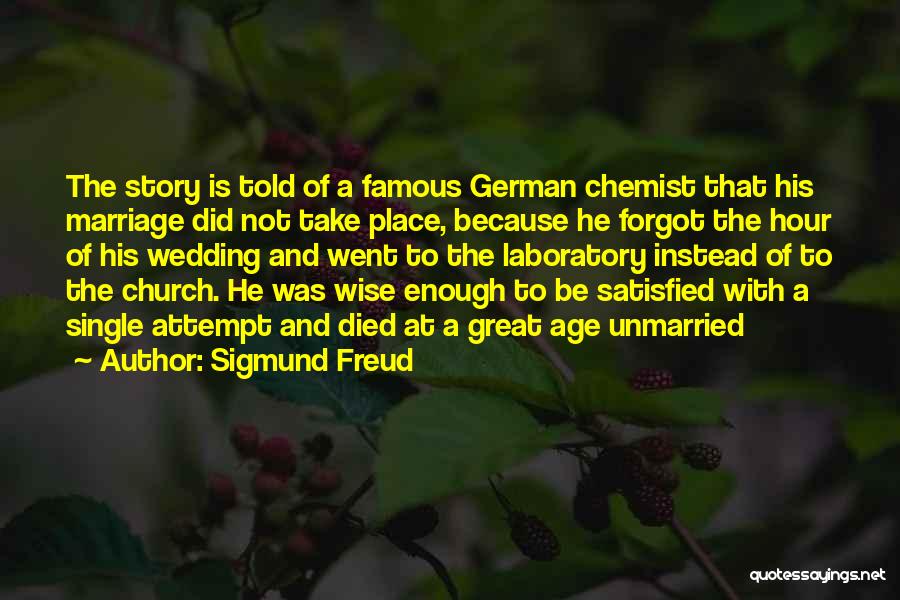 Sigmund Freud Quotes: The Story Is Told Of A Famous German Chemist That His Marriage Did Not Take Place, Because He Forgot The