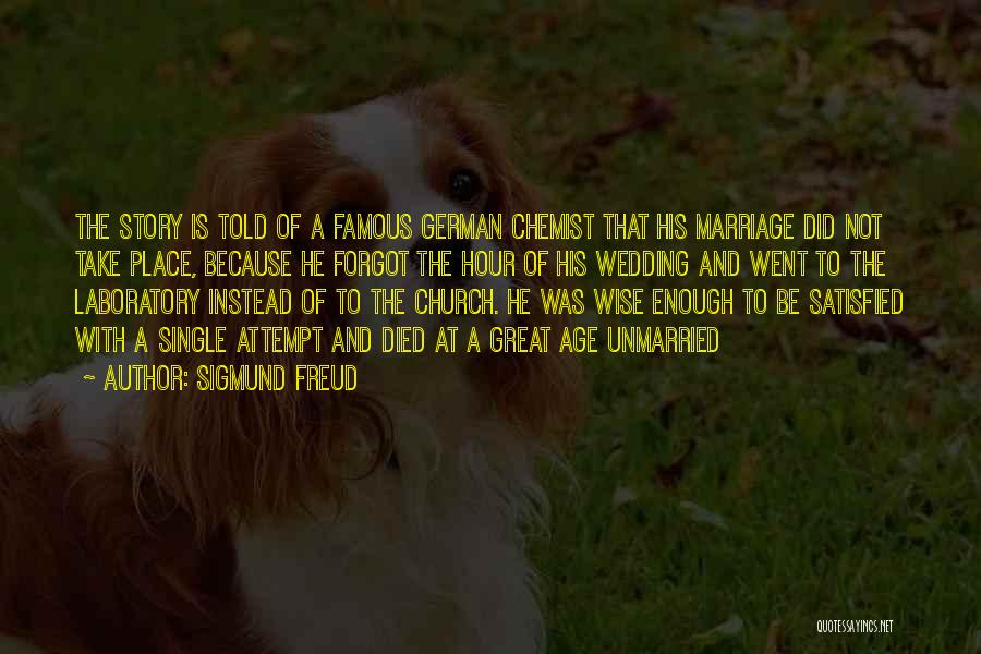 Sigmund Freud Quotes: The Story Is Told Of A Famous German Chemist That His Marriage Did Not Take Place, Because He Forgot The