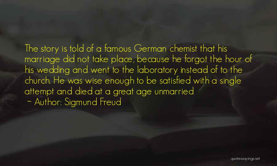 Sigmund Freud Quotes: The Story Is Told Of A Famous German Chemist That His Marriage Did Not Take Place, Because He Forgot The