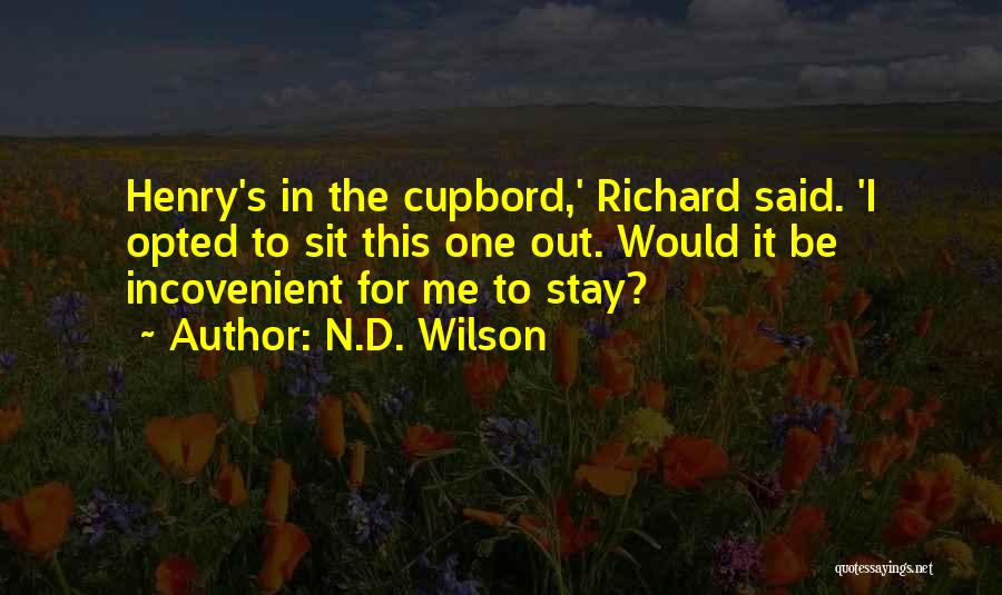 N.D. Wilson Quotes: Henry's In The Cupbord,' Richard Said. 'i Opted To Sit This One Out. Would It Be Incovenient For Me To