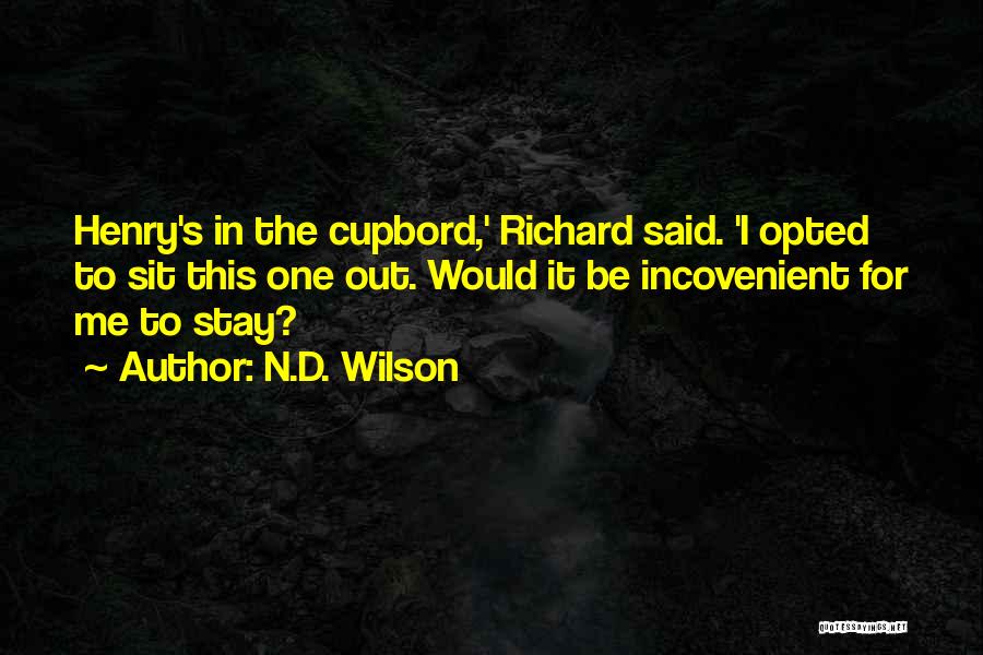 N.D. Wilson Quotes: Henry's In The Cupbord,' Richard Said. 'i Opted To Sit This One Out. Would It Be Incovenient For Me To