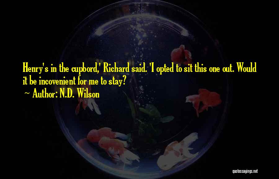 N.D. Wilson Quotes: Henry's In The Cupbord,' Richard Said. 'i Opted To Sit This One Out. Would It Be Incovenient For Me To