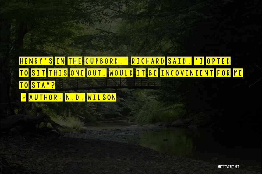 N.D. Wilson Quotes: Henry's In The Cupbord,' Richard Said. 'i Opted To Sit This One Out. Would It Be Incovenient For Me To