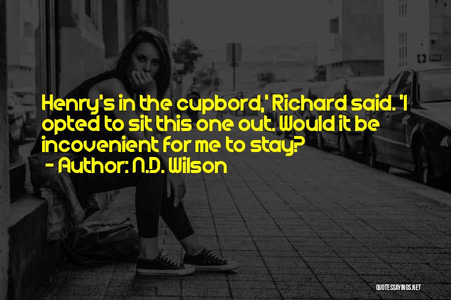 N.D. Wilson Quotes: Henry's In The Cupbord,' Richard Said. 'i Opted To Sit This One Out. Would It Be Incovenient For Me To