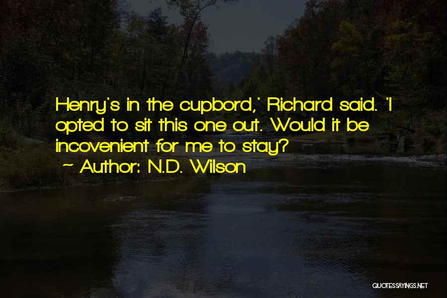 N.D. Wilson Quotes: Henry's In The Cupbord,' Richard Said. 'i Opted To Sit This One Out. Would It Be Incovenient For Me To