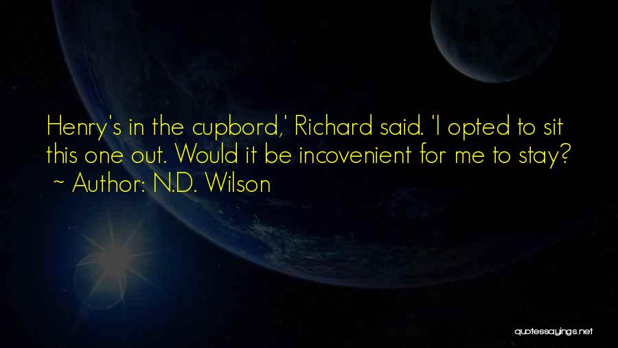 N.D. Wilson Quotes: Henry's In The Cupbord,' Richard Said. 'i Opted To Sit This One Out. Would It Be Incovenient For Me To