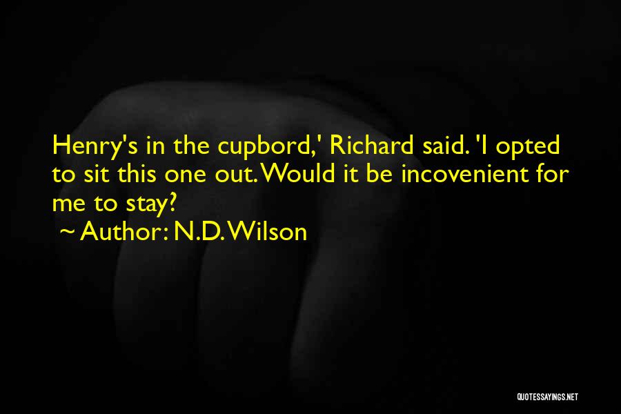 N.D. Wilson Quotes: Henry's In The Cupbord,' Richard Said. 'i Opted To Sit This One Out. Would It Be Incovenient For Me To