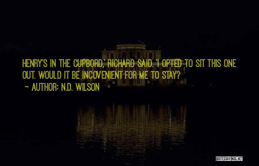 N.D. Wilson Quotes: Henry's In The Cupbord,' Richard Said. 'i Opted To Sit This One Out. Would It Be Incovenient For Me To