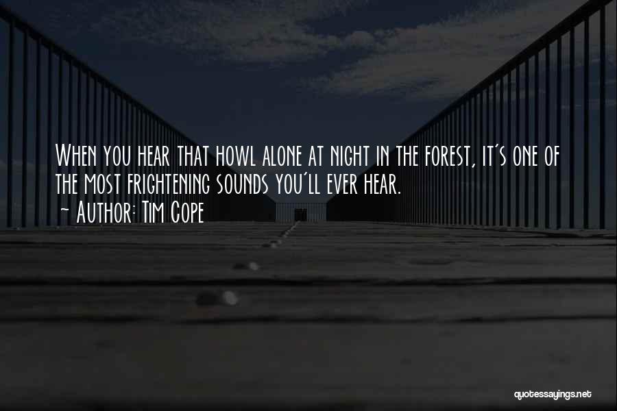 Tim Cope Quotes: When You Hear That Howl Alone At Night In The Forest, It's One Of The Most Frightening Sounds You'll Ever