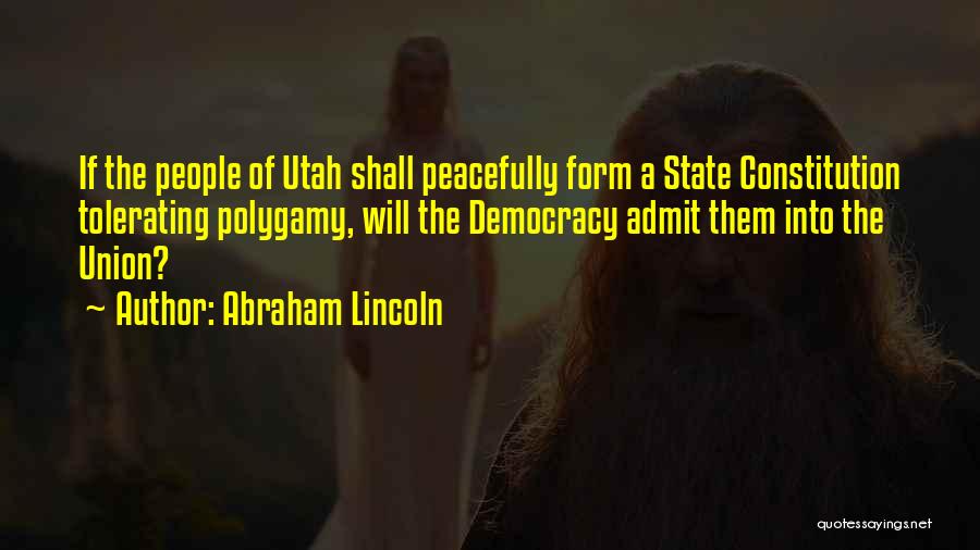 Abraham Lincoln Quotes: If The People Of Utah Shall Peacefully Form A State Constitution Tolerating Polygamy, Will The Democracy Admit Them Into The