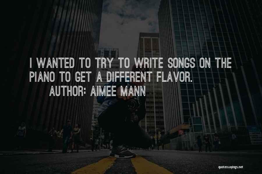 Aimee Mann Quotes: I Wanted To Try To Write Songs On The Piano To Get A Different Flavor.