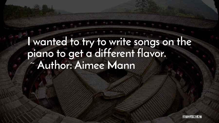 Aimee Mann Quotes: I Wanted To Try To Write Songs On The Piano To Get A Different Flavor.
