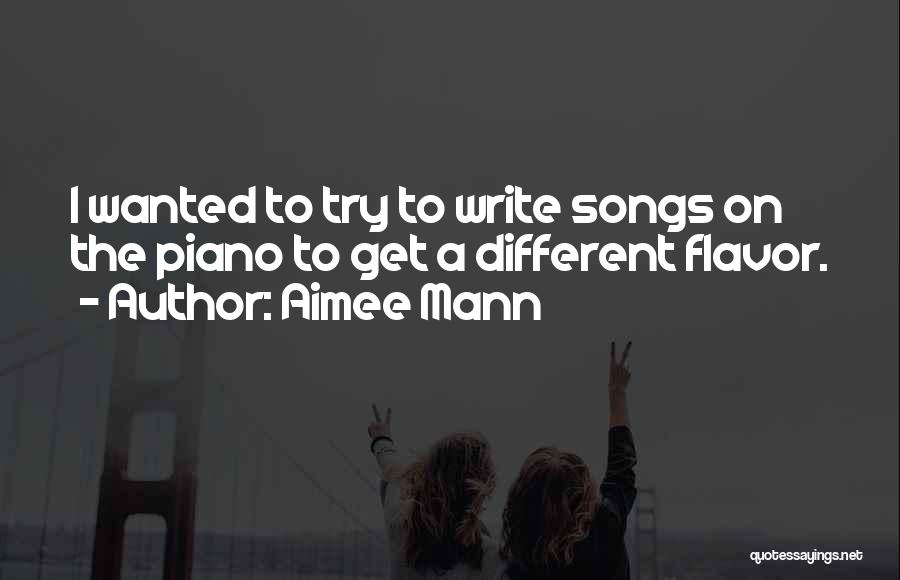 Aimee Mann Quotes: I Wanted To Try To Write Songs On The Piano To Get A Different Flavor.