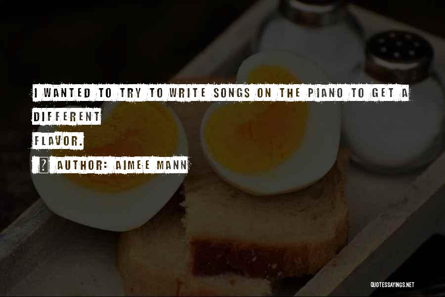 Aimee Mann Quotes: I Wanted To Try To Write Songs On The Piano To Get A Different Flavor.