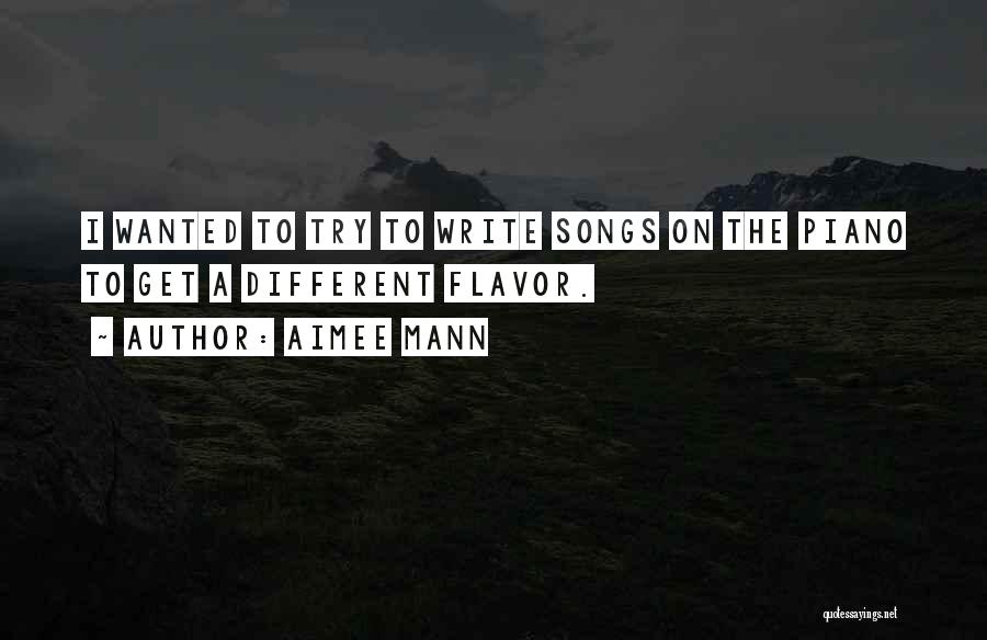 Aimee Mann Quotes: I Wanted To Try To Write Songs On The Piano To Get A Different Flavor.