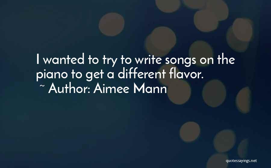 Aimee Mann Quotes: I Wanted To Try To Write Songs On The Piano To Get A Different Flavor.