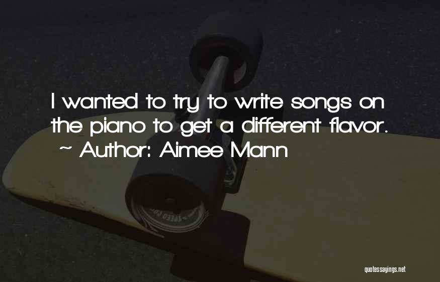 Aimee Mann Quotes: I Wanted To Try To Write Songs On The Piano To Get A Different Flavor.