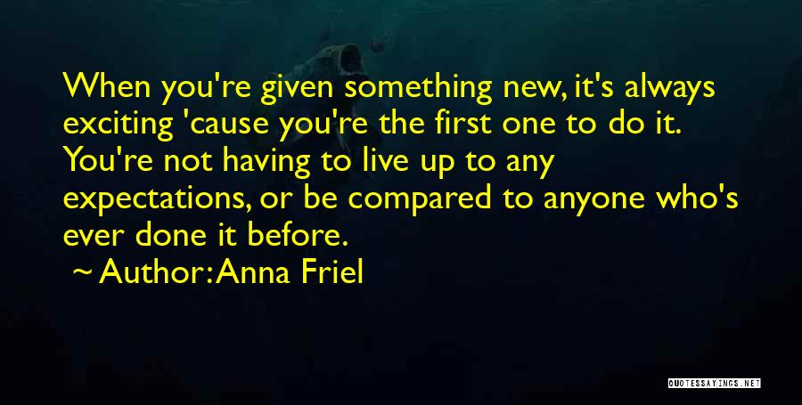 Anna Friel Quotes: When You're Given Something New, It's Always Exciting 'cause You're The First One To Do It. You're Not Having To