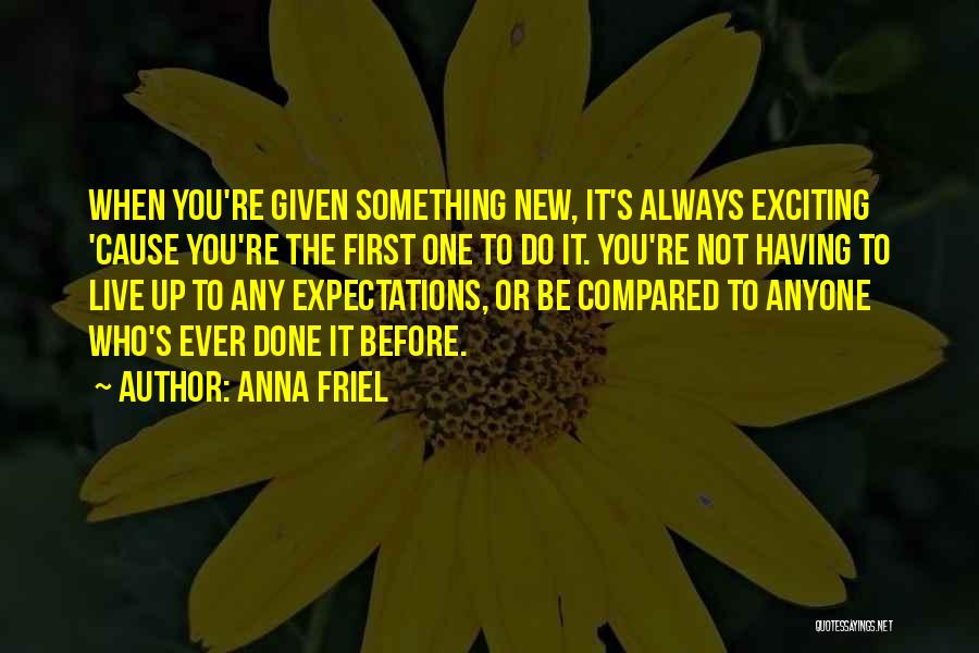 Anna Friel Quotes: When You're Given Something New, It's Always Exciting 'cause You're The First One To Do It. You're Not Having To