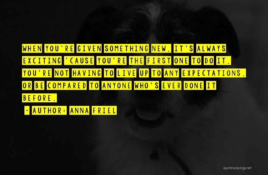 Anna Friel Quotes: When You're Given Something New, It's Always Exciting 'cause You're The First One To Do It. You're Not Having To