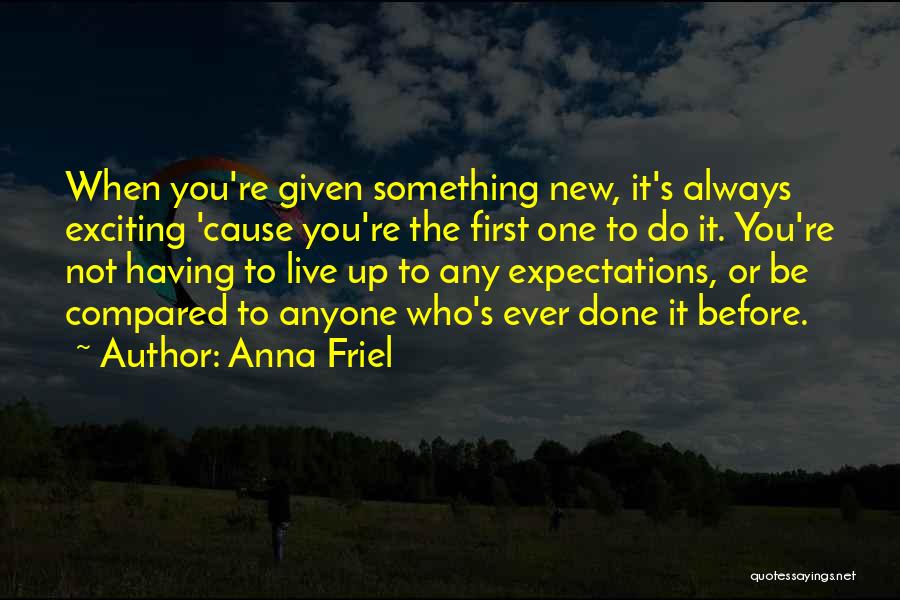 Anna Friel Quotes: When You're Given Something New, It's Always Exciting 'cause You're The First One To Do It. You're Not Having To