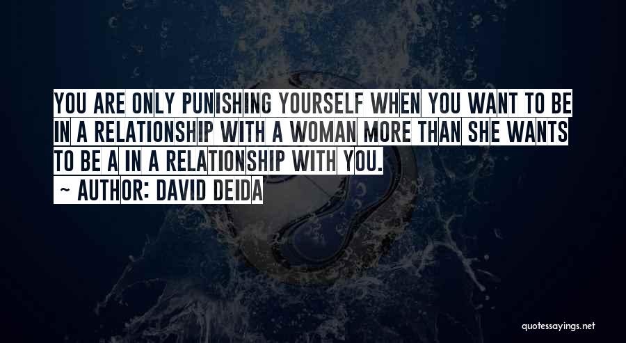 David Deida Quotes: You Are Only Punishing Yourself When You Want To Be In A Relationship With A Woman More Than She Wants