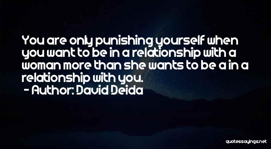 David Deida Quotes: You Are Only Punishing Yourself When You Want To Be In A Relationship With A Woman More Than She Wants