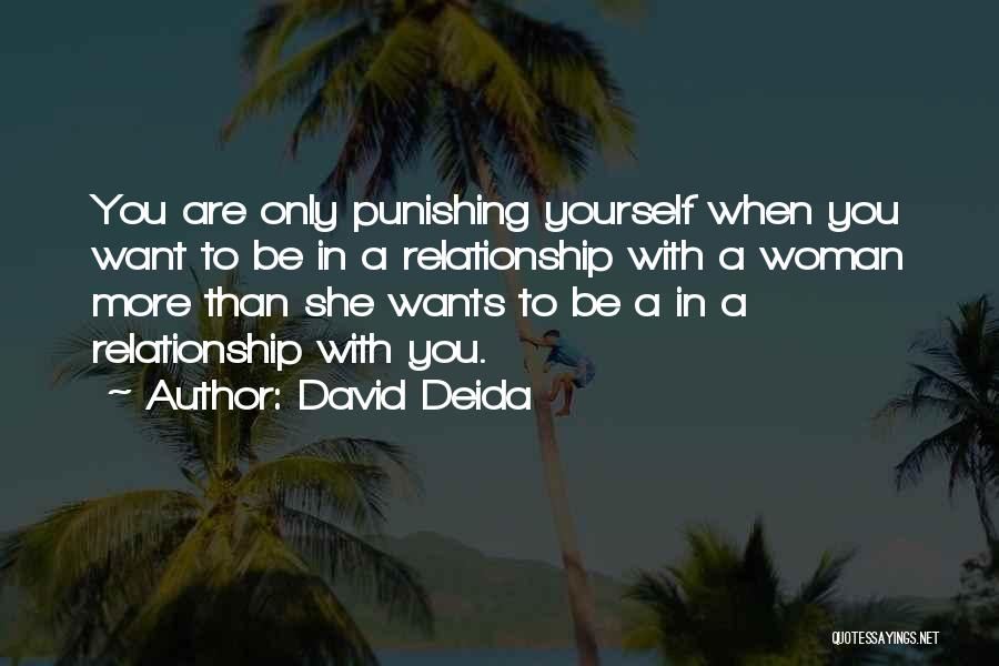 David Deida Quotes: You Are Only Punishing Yourself When You Want To Be In A Relationship With A Woman More Than She Wants