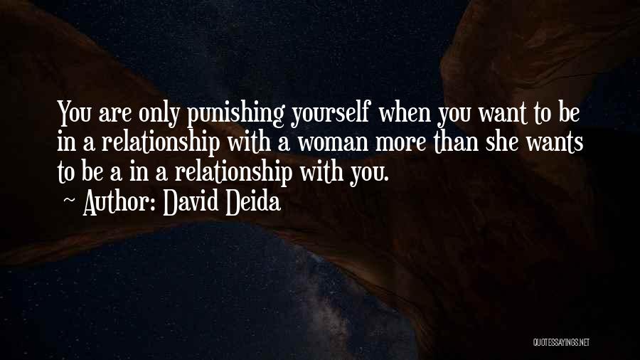 David Deida Quotes: You Are Only Punishing Yourself When You Want To Be In A Relationship With A Woman More Than She Wants