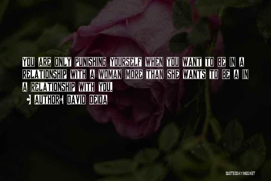 David Deida Quotes: You Are Only Punishing Yourself When You Want To Be In A Relationship With A Woman More Than She Wants