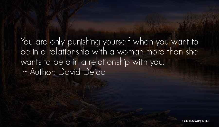 David Deida Quotes: You Are Only Punishing Yourself When You Want To Be In A Relationship With A Woman More Than She Wants