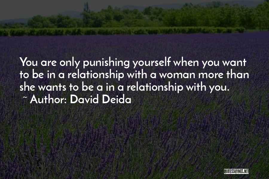 David Deida Quotes: You Are Only Punishing Yourself When You Want To Be In A Relationship With A Woman More Than She Wants