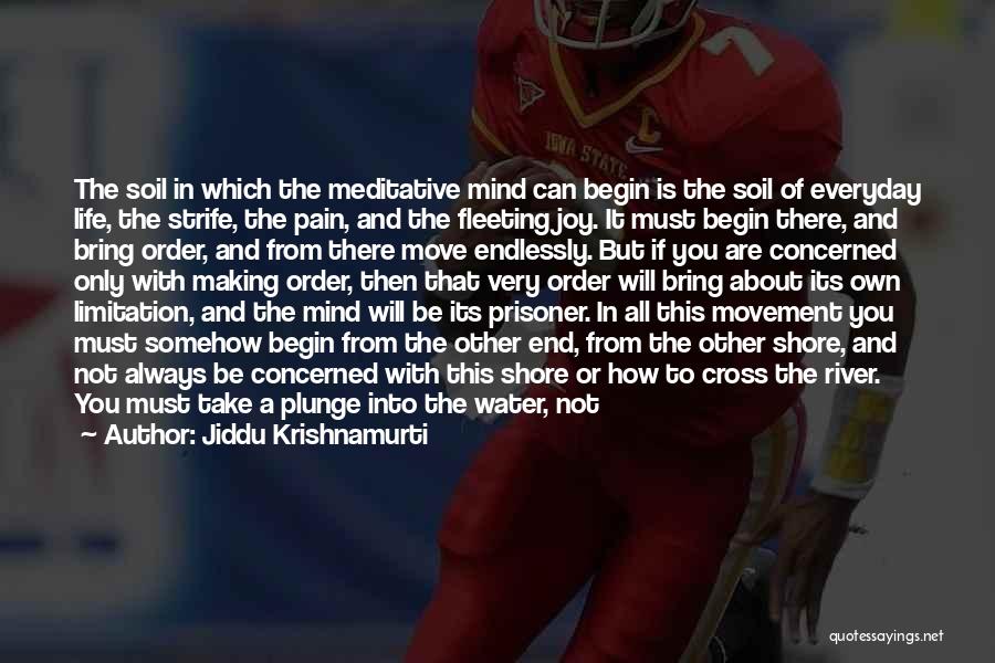 Jiddu Krishnamurti Quotes: The Soil In Which The Meditative Mind Can Begin Is The Soil Of Everyday Life, The Strife, The Pain, And