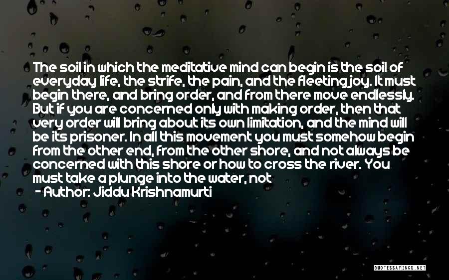 Jiddu Krishnamurti Quotes: The Soil In Which The Meditative Mind Can Begin Is The Soil Of Everyday Life, The Strife, The Pain, And