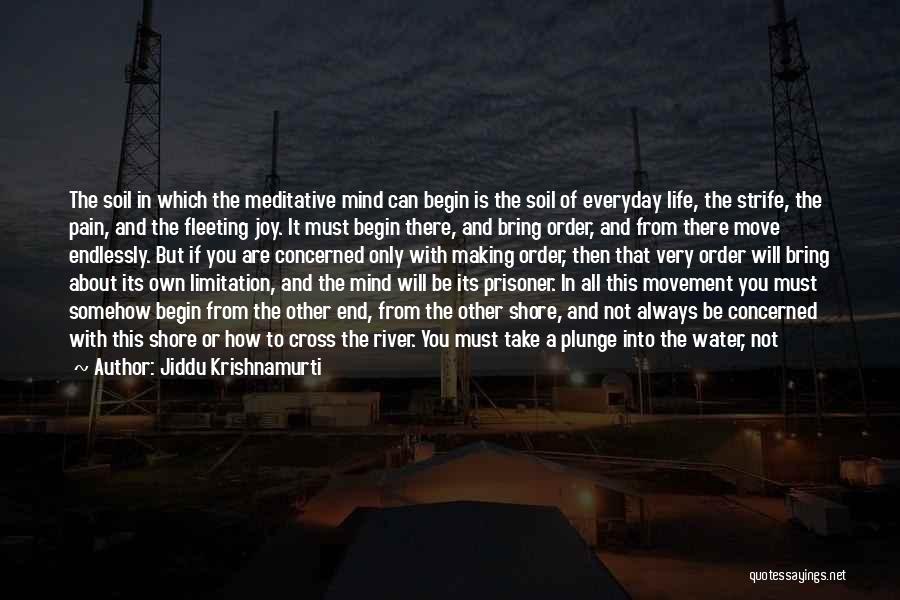 Jiddu Krishnamurti Quotes: The Soil In Which The Meditative Mind Can Begin Is The Soil Of Everyday Life, The Strife, The Pain, And