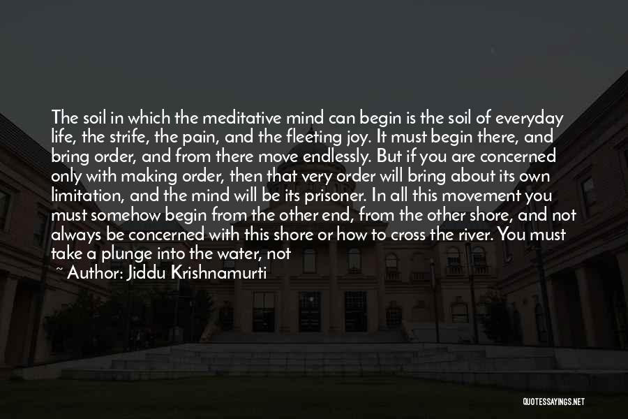 Jiddu Krishnamurti Quotes: The Soil In Which The Meditative Mind Can Begin Is The Soil Of Everyday Life, The Strife, The Pain, And