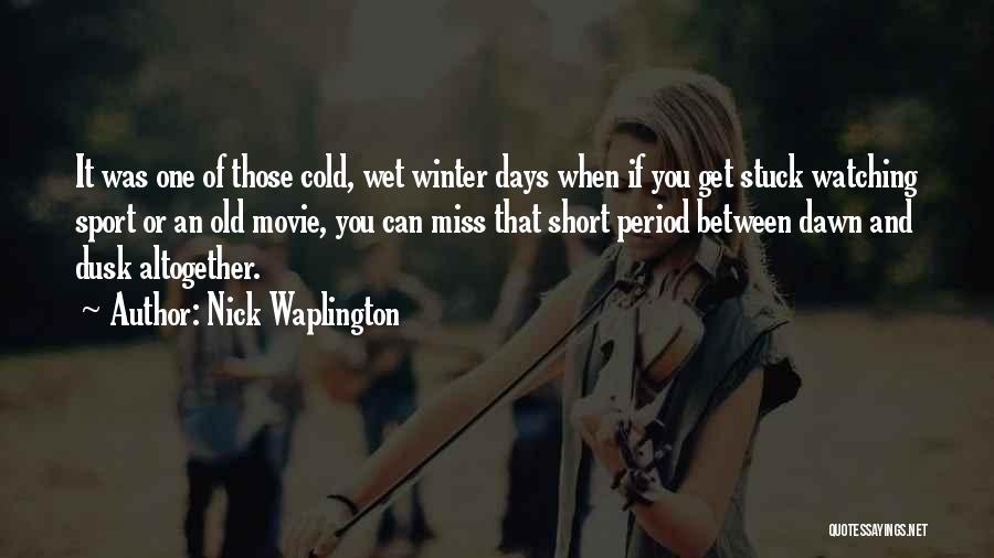 Nick Waplington Quotes: It Was One Of Those Cold, Wet Winter Days When If You Get Stuck Watching Sport Or An Old Movie,
