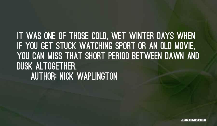 Nick Waplington Quotes: It Was One Of Those Cold, Wet Winter Days When If You Get Stuck Watching Sport Or An Old Movie,