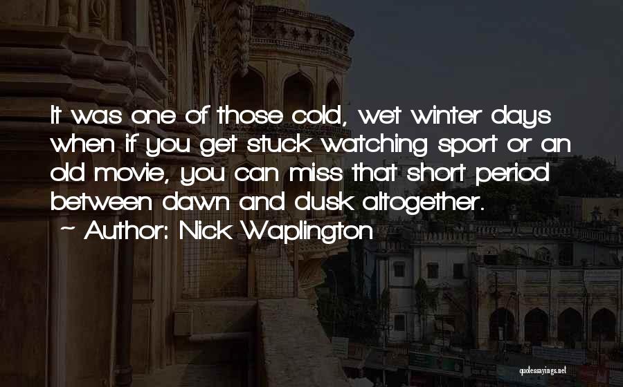 Nick Waplington Quotes: It Was One Of Those Cold, Wet Winter Days When If You Get Stuck Watching Sport Or An Old Movie,