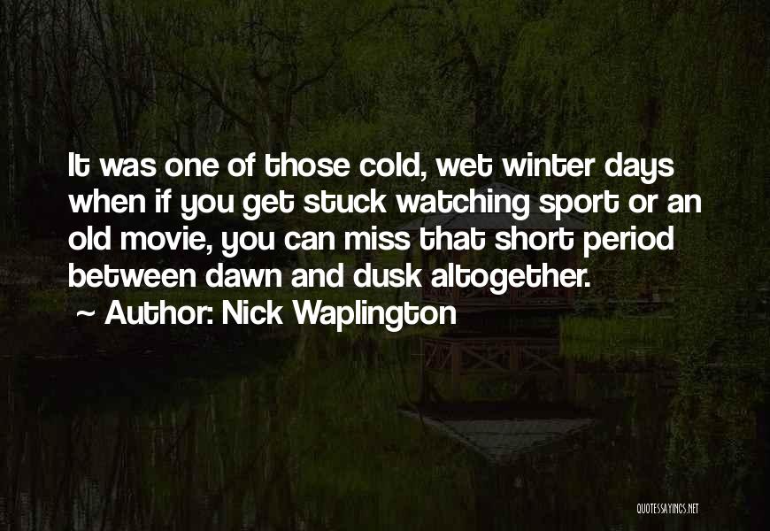 Nick Waplington Quotes: It Was One Of Those Cold, Wet Winter Days When If You Get Stuck Watching Sport Or An Old Movie,