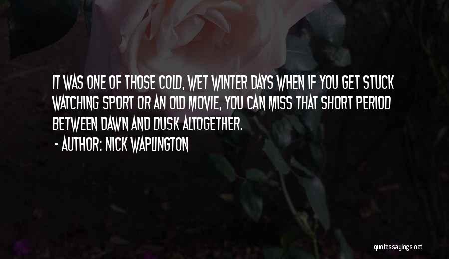 Nick Waplington Quotes: It Was One Of Those Cold, Wet Winter Days When If You Get Stuck Watching Sport Or An Old Movie,