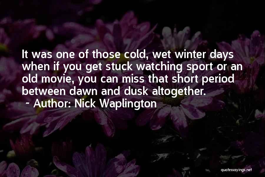 Nick Waplington Quotes: It Was One Of Those Cold, Wet Winter Days When If You Get Stuck Watching Sport Or An Old Movie,