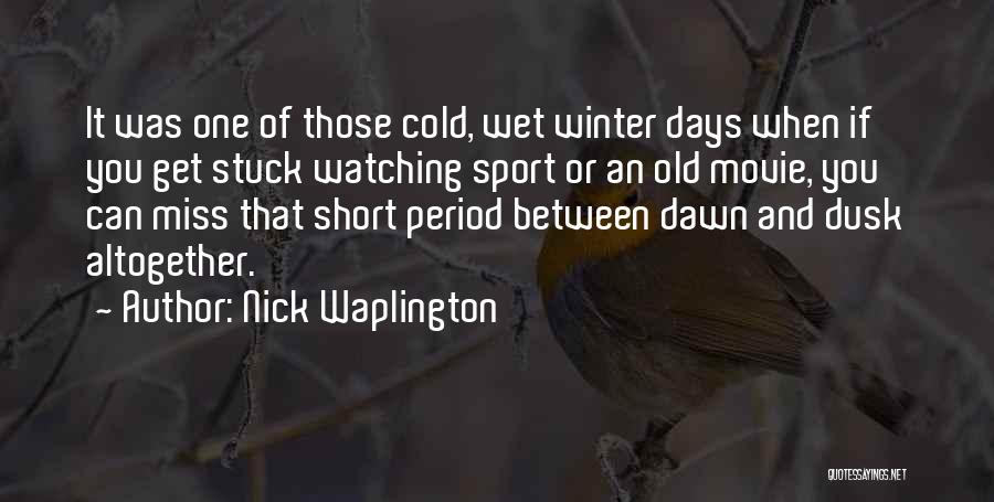 Nick Waplington Quotes: It Was One Of Those Cold, Wet Winter Days When If You Get Stuck Watching Sport Or An Old Movie,